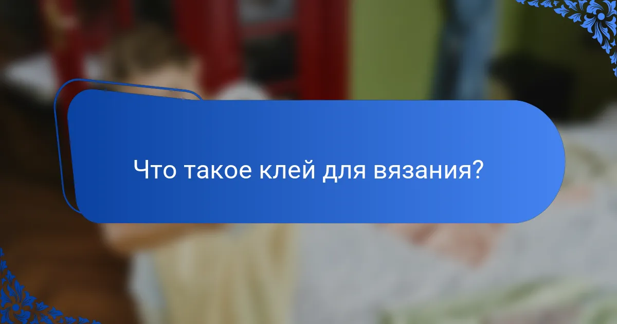 Что такое клей для вязания?