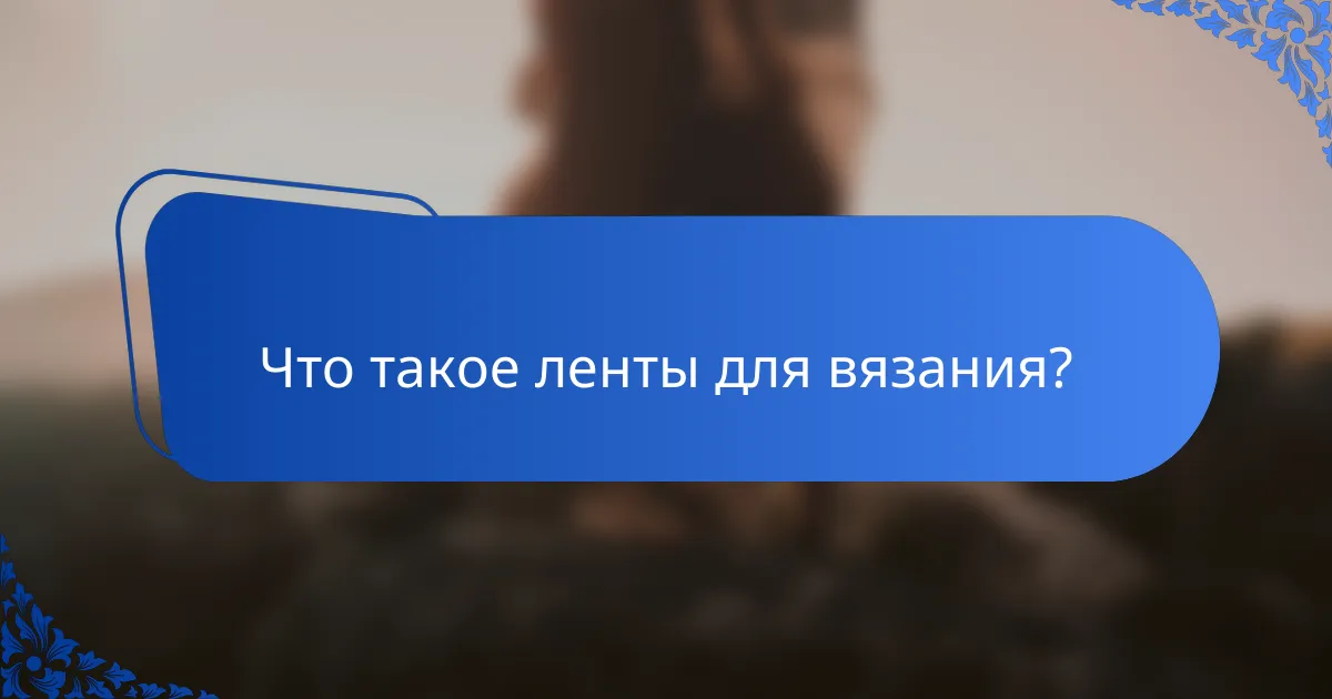 Что такое ленты для вязания?