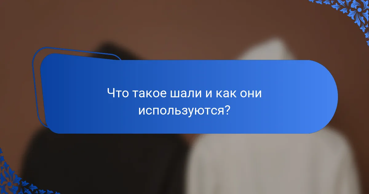 Что такое шали и как они используются?