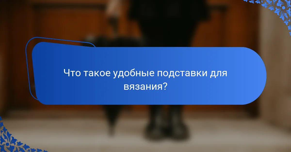 Что такое удобные подставки для вязания?