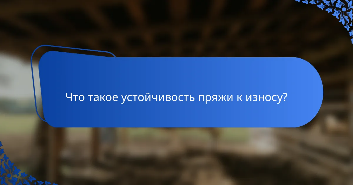 Что такое устойчивость пряжи к износу?