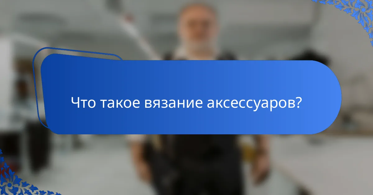 Что такое вязание аксессуаров?