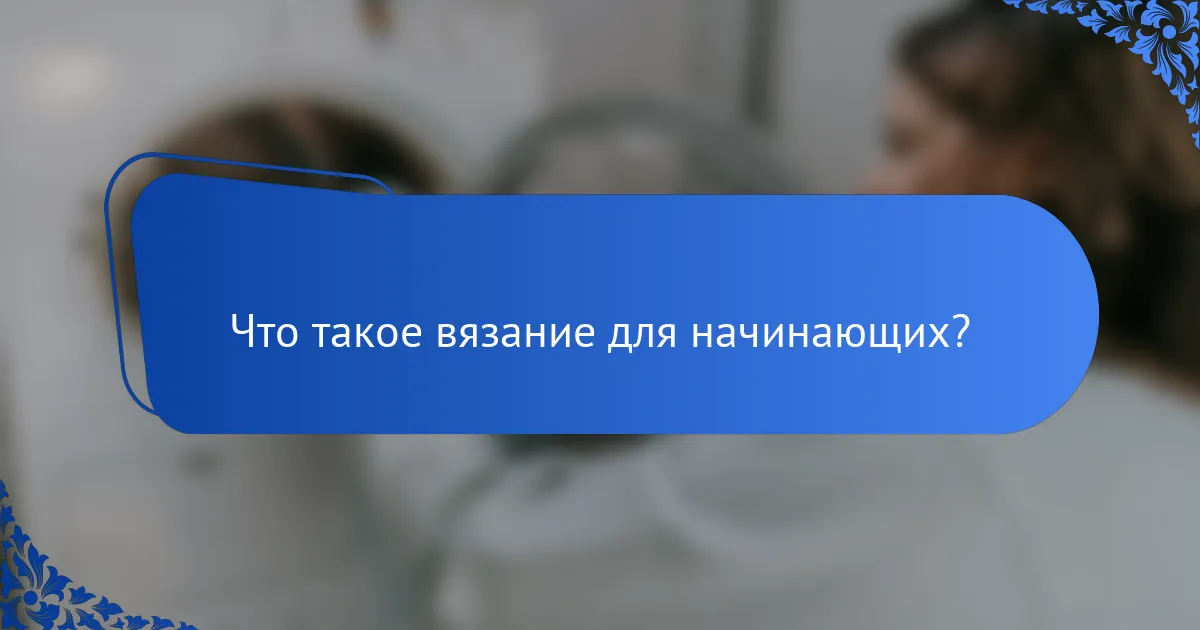 Что такое вязание для начинающих?
