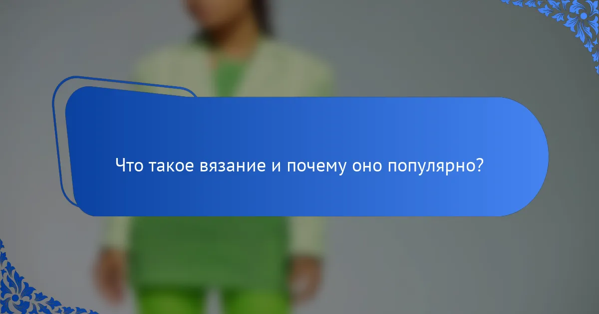 Что такое вязание и почему оно популярно?