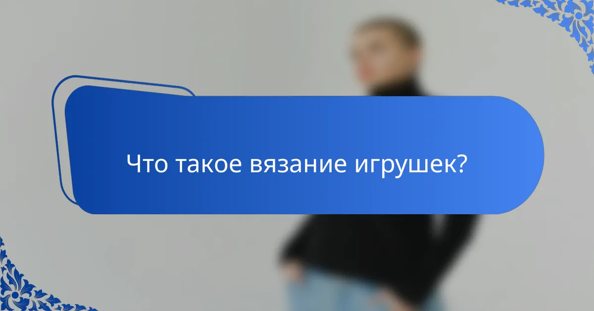 Что такое вязание игрушек?