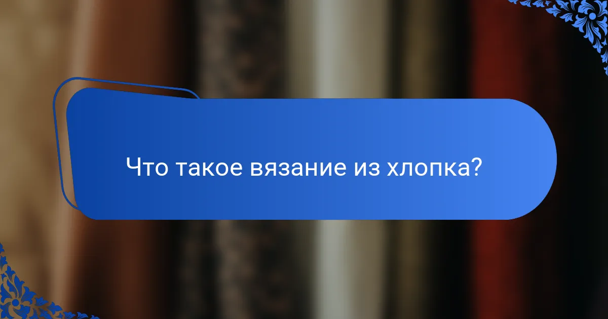 Что такое вязание из хлопка?
