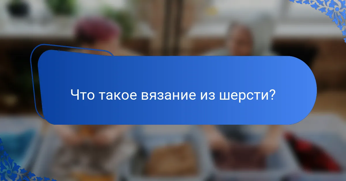 Что такое вязание из шерсти?