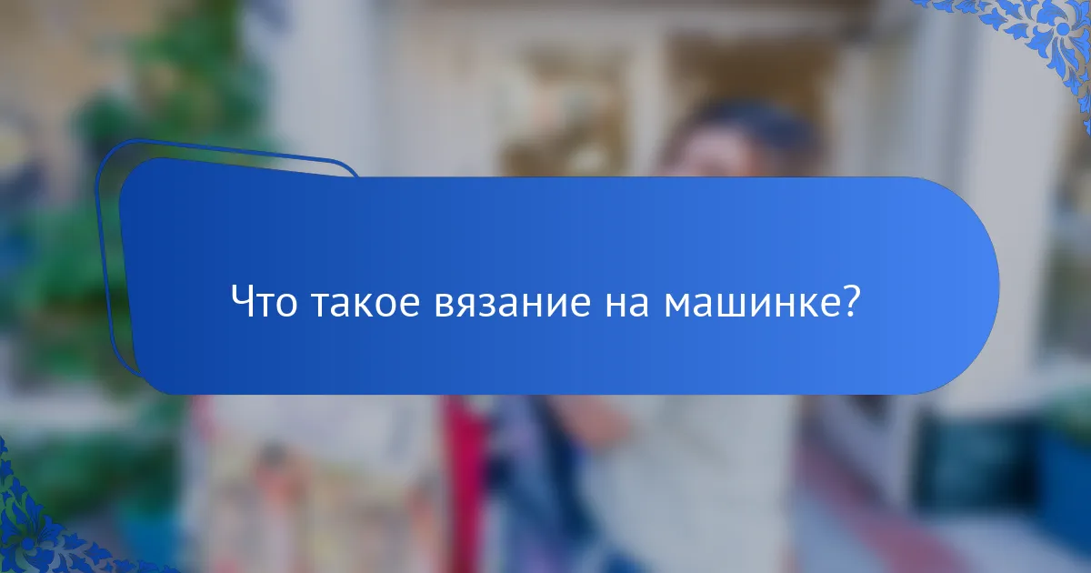 Что такое вязание на машинке?
