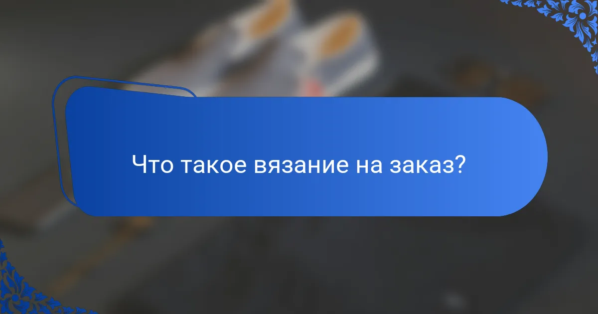 Что такое вязание на заказ?
