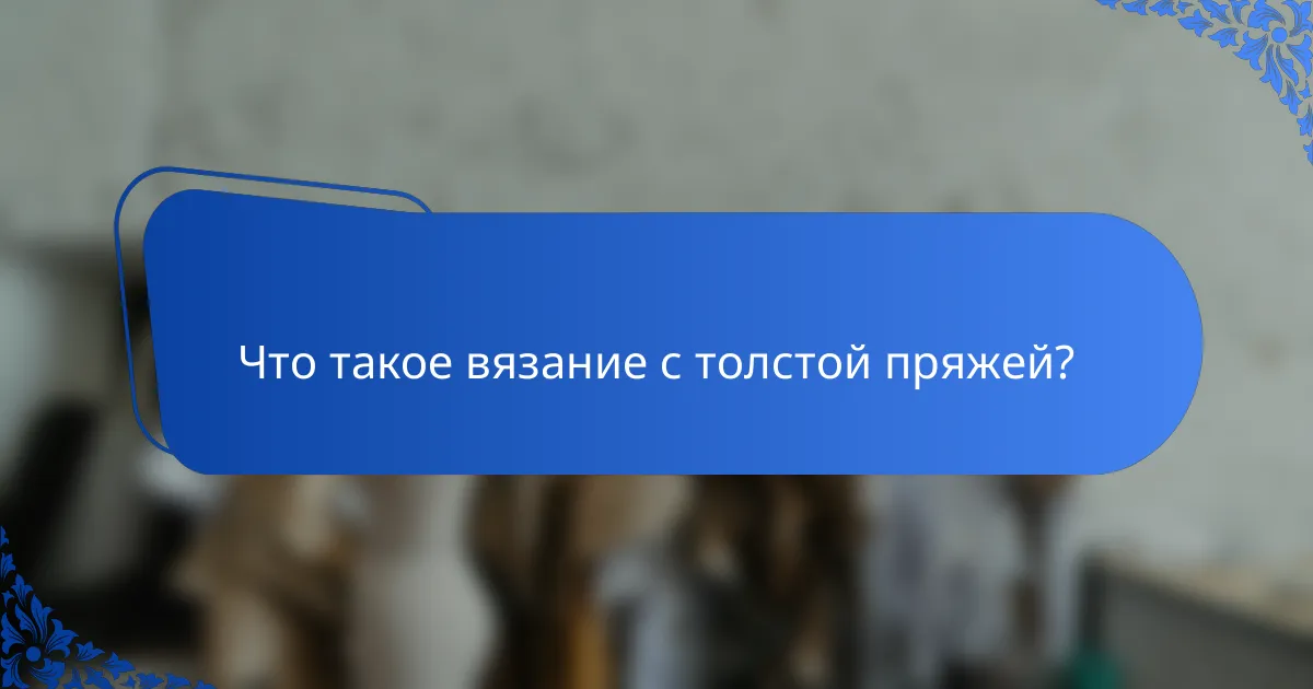 Что такое вязание с толстой пряжей?
