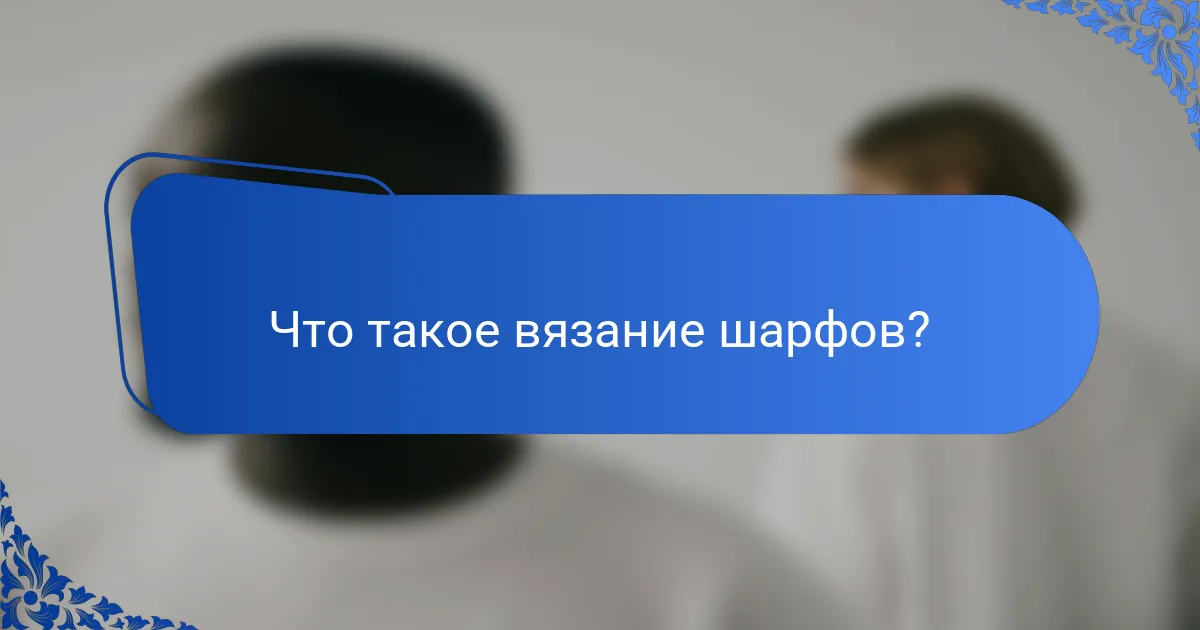Что такое вязание шарфов?