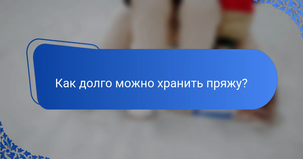 Как долго можно хранить пряжу?