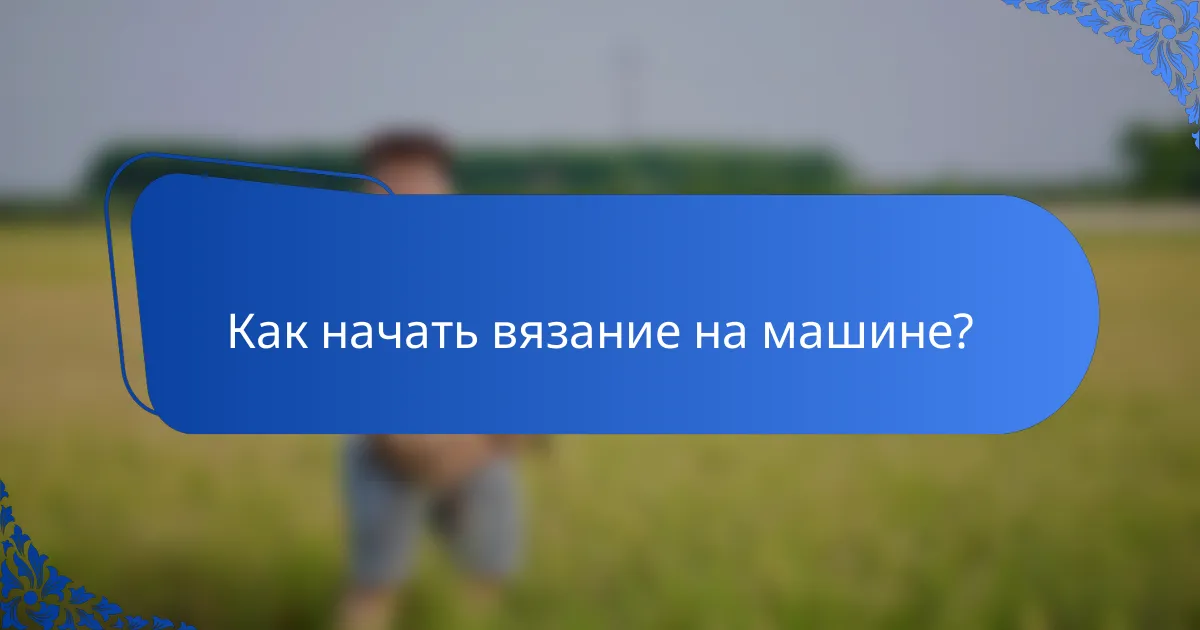 Как начать вязание на машине?