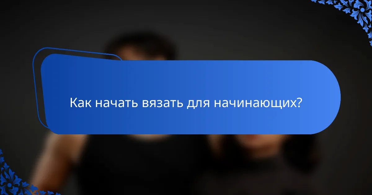 Как начать вязать для начинающих?
