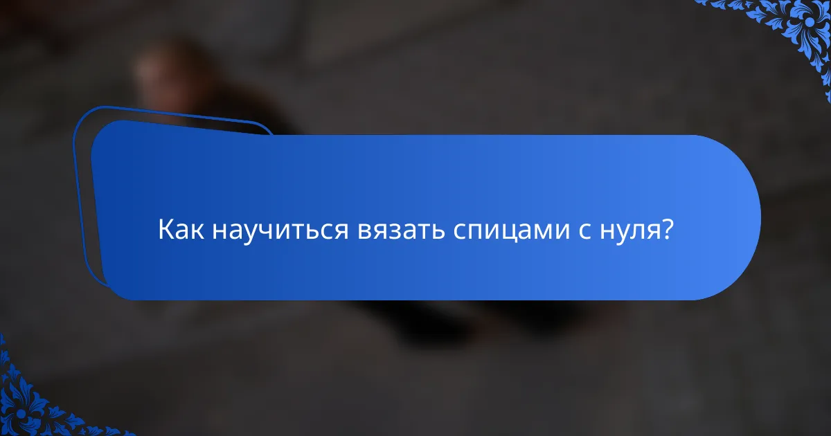 Как научиться вязать спицами с нуля?