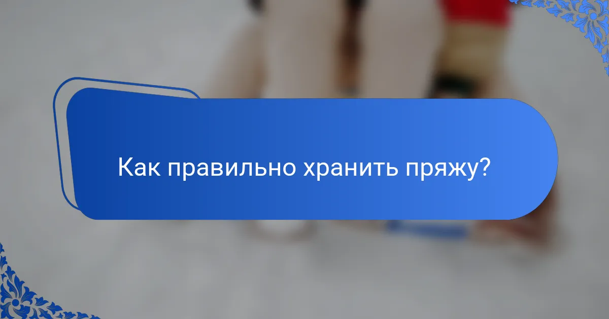 Как правильно хранить пряжу?