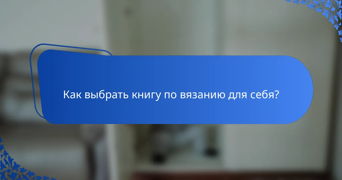 Как выбрать книгу по вязанию для себя?