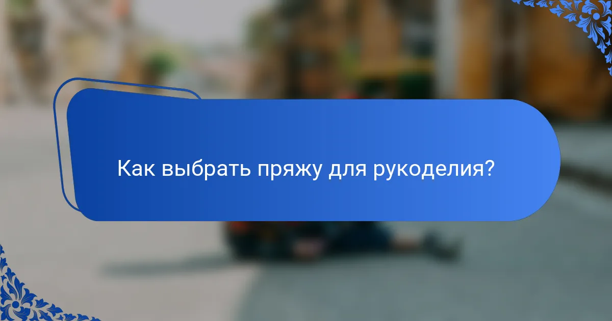 Как выбрать пряжу для рукоделия?