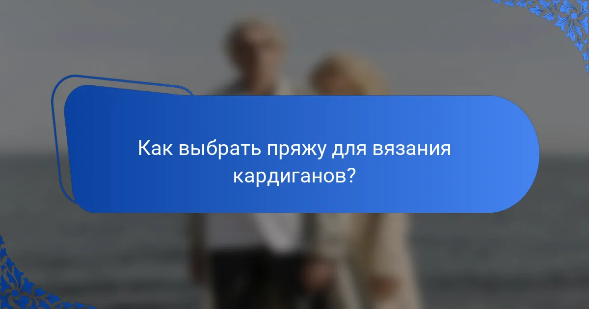 Как выбрать пряжу для вязания кардиганов?