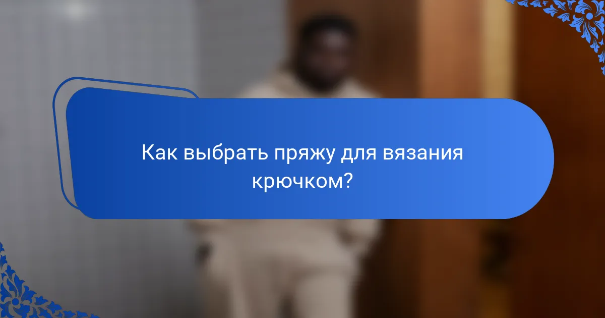 Как выбрать пряжу для вязания крючком?
