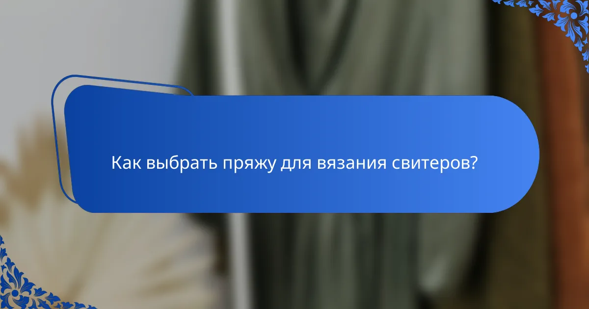 Как выбрать пряжу для вязания свитеров?