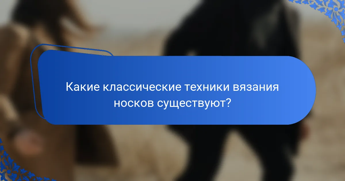 Какие классические техники вязания носков существуют?