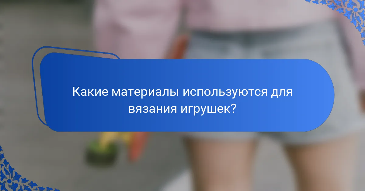 Какие материалы используются для вязания игрушек?