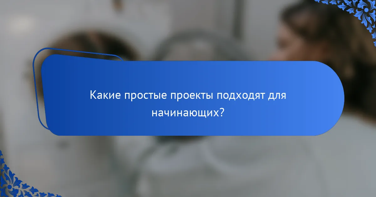 Какие простые проекты подходят для начинающих?