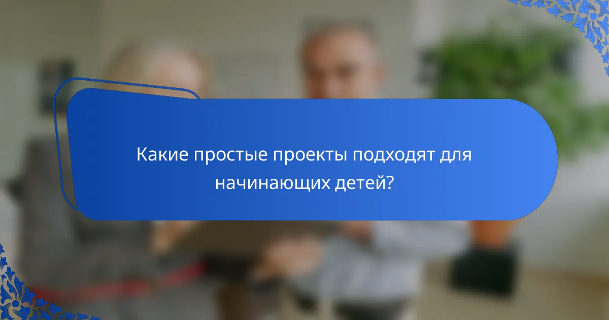 Какие простые проекты подходят для начинающих детей?