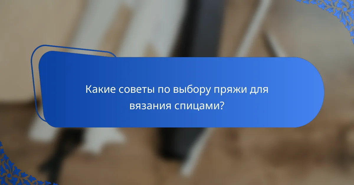 Какие советы по выбору пряжи для вязания спицами?