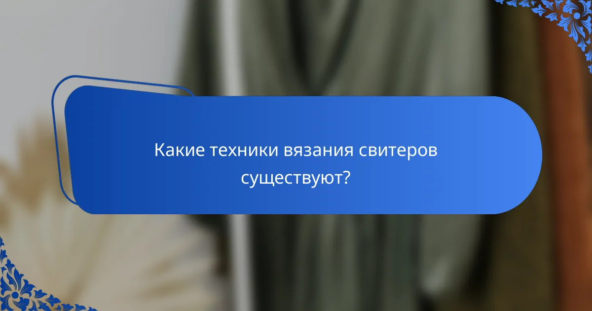 Какие техники вязания свитеров существуют?