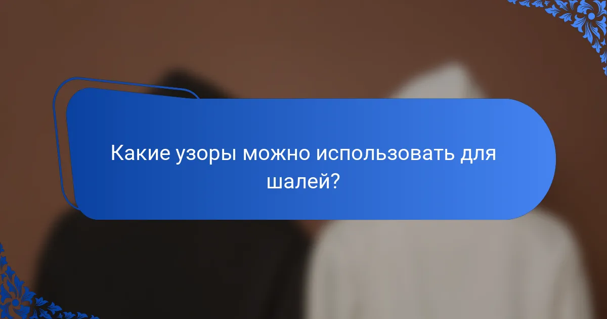 Какие узоры можно использовать для шалей?