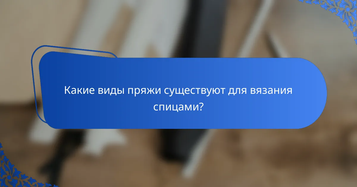 Какие виды пряжи существуют для вязания спицами?