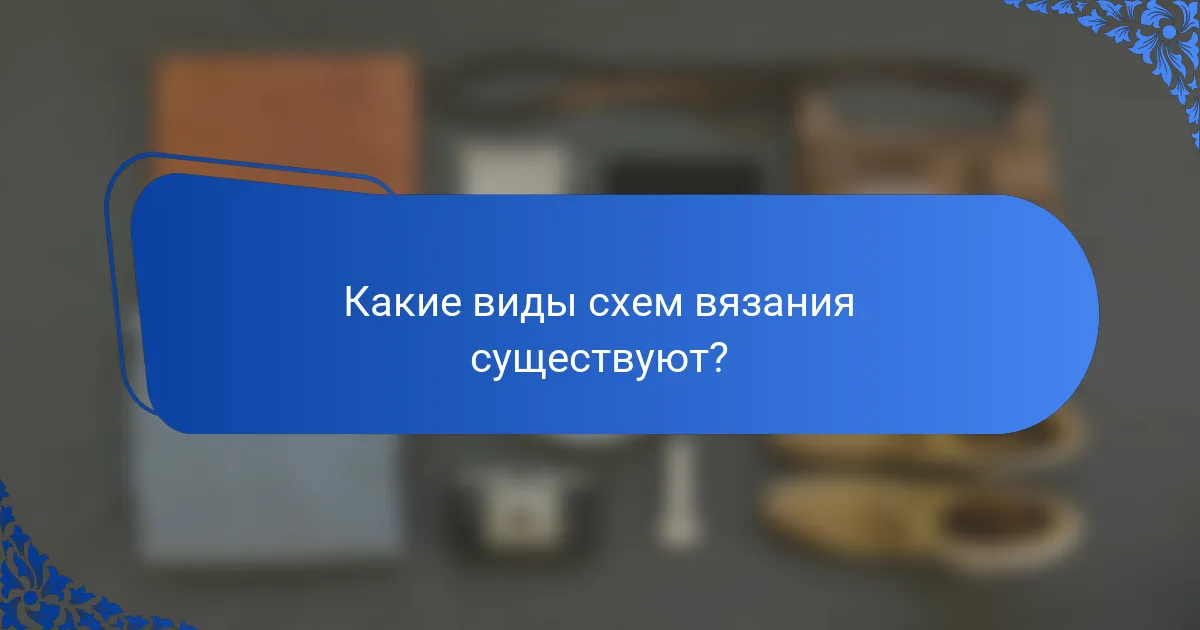 Какие виды схем вязания существуют?