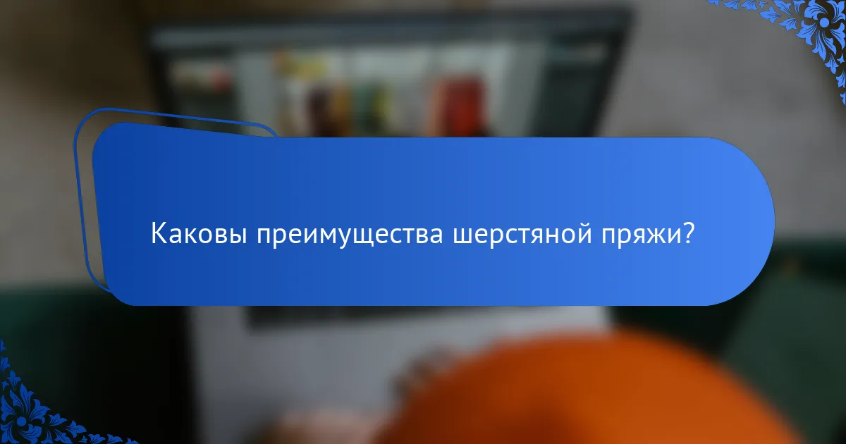 Каковы преимущества шерстяной пряжи?